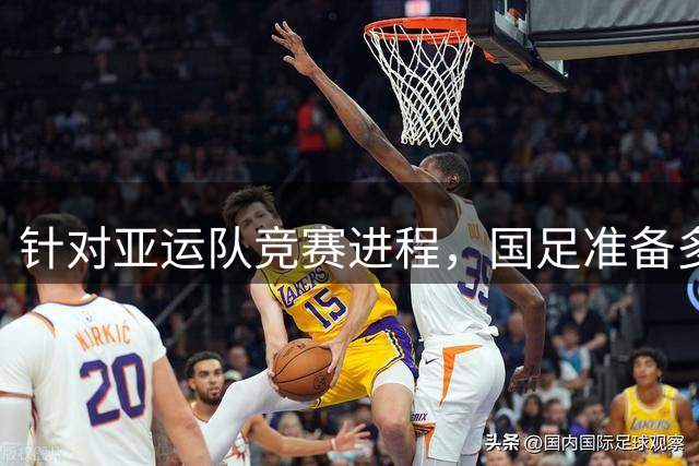 针对亚运队竞赛进程，国足准备多套预案，或将补招亚运队球员